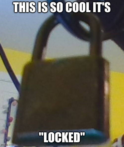Lock | THIS IS SO COOL IT'S; "LOCKED" | image tagged in lock | made w/ Imgflip meme maker