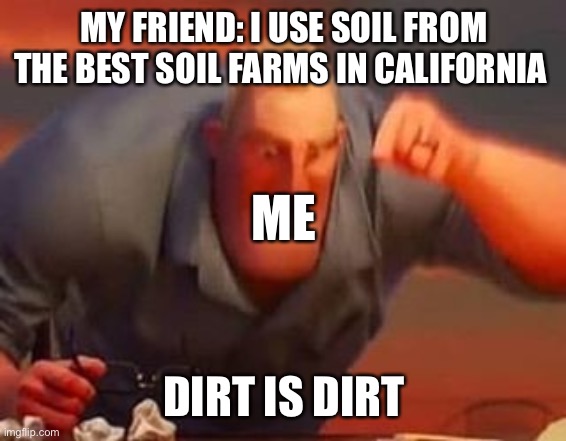 This was accidentally posted in repost. (yes, soil farms are a thing) | MY FRIEND: I USE SOIL FROM THE BEST SOIL FARMS IN CALIFORNIA; ME; DIRT IS DIRT | image tagged in mr incredible mad | made w/ Imgflip meme maker