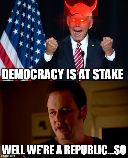 Jake From State Farm |  DEMOCRACY IS AT STAKE; WELL WE'RE A REPUBLIC...SO | image tagged in jake from state farm,memes,joe biden,know the difference,first world problems,election | made w/ Imgflip meme maker
