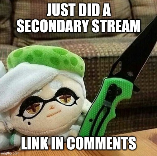 Marie plush with a knife | JUST DID A SECONDARY STREAM; LINK IN COMMENTS | image tagged in marie plush with a knife | made w/ Imgflip meme maker