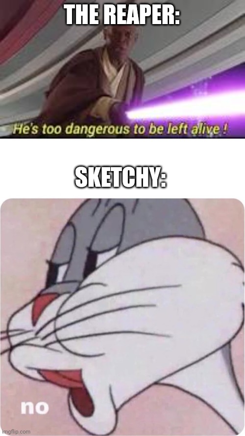 THE REAPER: SKETCHY: | image tagged in he is too dangerous to be left alive,bugs bunny no | made w/ Imgflip meme maker