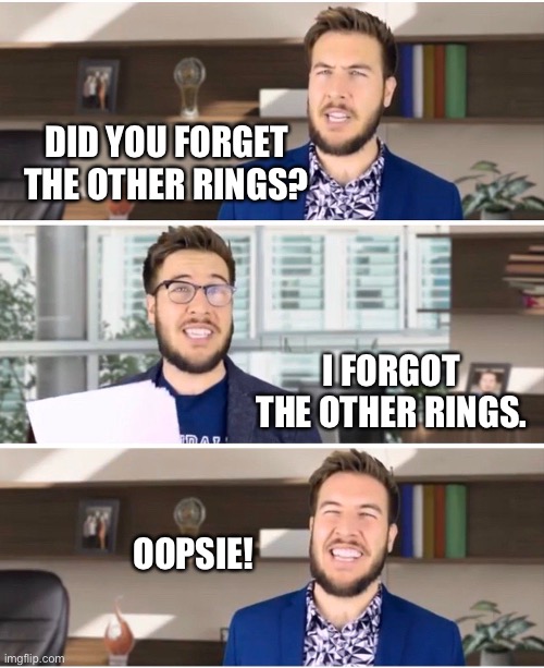 How many Rings of Power? | DID YOU FORGET THE OTHER RINGS? I FORGOT THE OTHER RINGS. OOPSIE! | image tagged in pitch meeting meme | made w/ Imgflip meme maker