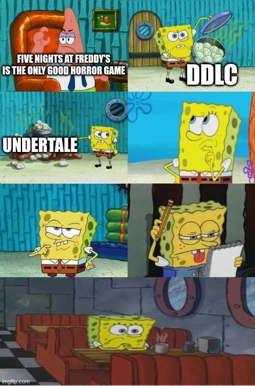 SpongeBob Diapers Alternate Meme | DDLC; FIVE NIGHTS AT FREDDY'S IS THE ONLY GOOD HORROR GAME; UNDERTALE | image tagged in spongebob diapers alternate meme | made w/ Imgflip meme maker