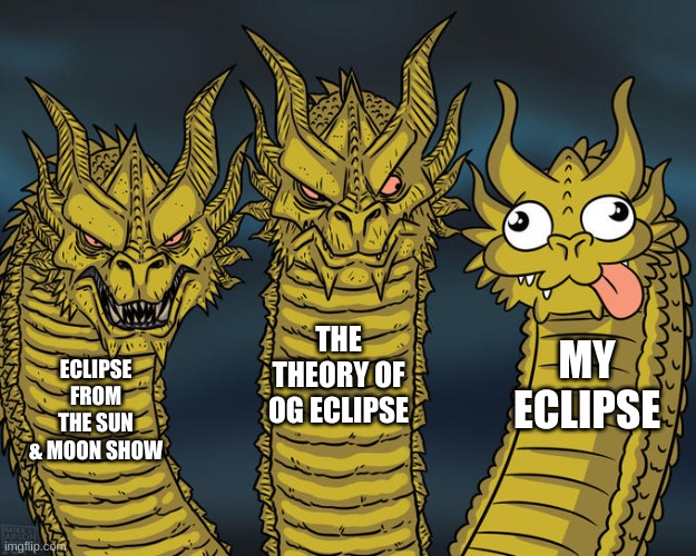 leave my eclipse alone they saw there mum die and had to be a ruler at 8 (4 in our world) | THE THEORY OF OG ECLIPSE; MY ECLIPSE; ECLIPSE FROM THE SUN & MOON SHOW | image tagged in three-headed dragon,idk | made w/ Imgflip meme maker