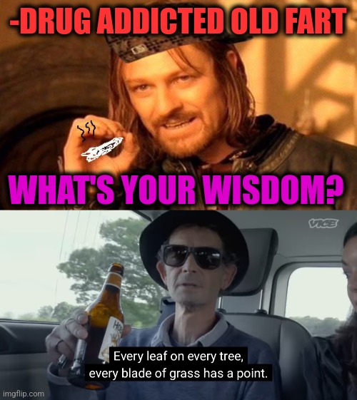 -Acid as cancer cure. | -DRUG ADDICTED OLD FART; WHAT'S YOUR WISDOM? | image tagged in one does not simply 420 blaze it,old fart,cowboy wisdom,10 guy stoned,cancer,the cure | made w/ Imgflip meme maker