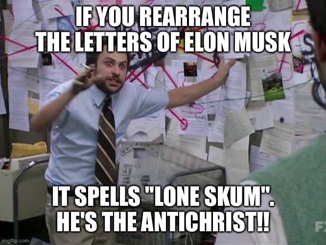 Charlie Conspiracy (Always Sunny in Philidelphia) | IF YOU REARRANGE THE LETTERS OF ELON MUSK IT SPELLS "LONE SKUM". HE'S THE ANTICHRIST!! | image tagged in charlie conspiracy always sunny in philidelphia | made w/ Imgflip meme maker