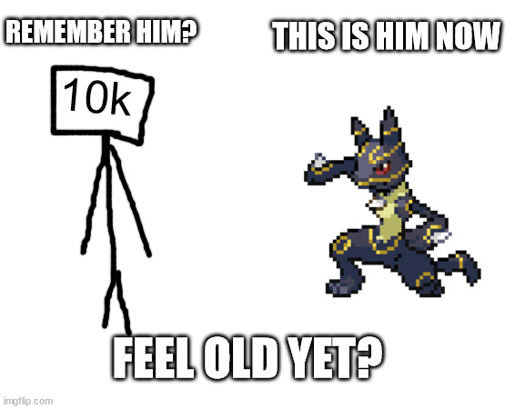 REMEMBER HIM? THIS IS HIM NOW; 10k; FEEL OLD YET? | made w/ Imgflip meme maker