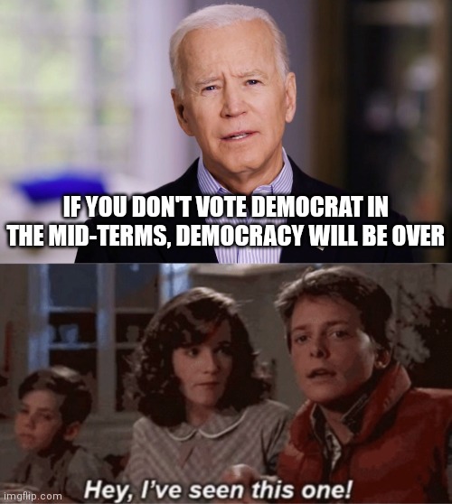 That's all they have. They are so desperate |  IF YOU DON'T VOTE DEMOCRAT IN THE MID-TERMS, DEMOCRACY WILL BE OVER | image tagged in joe biden 2020,hey i've seen this one,democrats,midterms,liberals | made w/ Imgflip meme maker