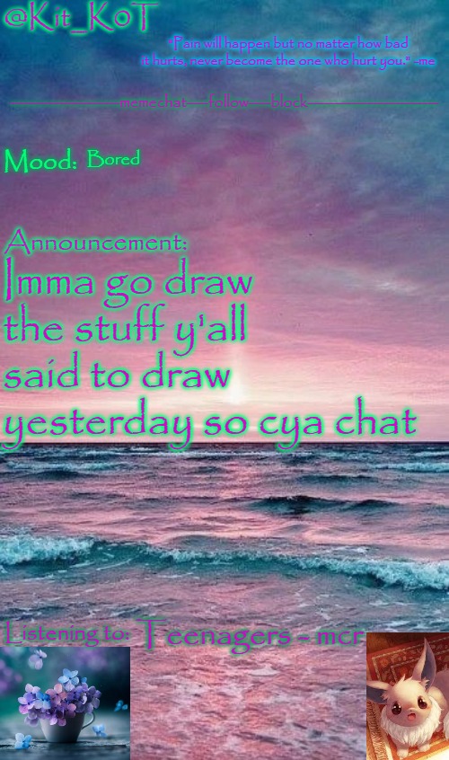 Kit_K0T's announcement template | Bored; Imma go draw the stuff y'all said to draw yesterday so cya chat; Teenagers - mcr | image tagged in kit_k0t's announcement template | made w/ Imgflip meme maker