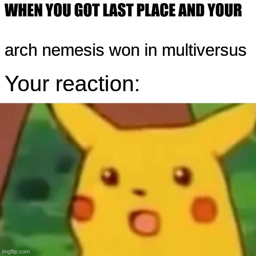 Arch nemesis | WHEN YOU GOT LAST PLACE AND YOUR; arch nemesis won in multiversus; Your reaction: | image tagged in memes,surprised pikachu | made w/ Imgflip meme maker