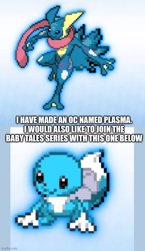 Can I join the series | I HAVE MADE AN OC NAMED PLASMA. I WOULD ALSO LIKE TO JOIN THE BABY TALES SERIES WITH THIS ONE BELOW | image tagged in memes,pokemon,oc,pokemon fusion,e,why are you reading this | made w/ Imgflip meme maker