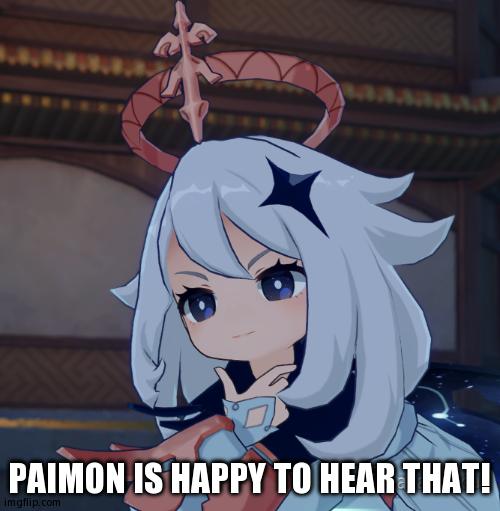 Scheming Paimon | PAIMON IS HAPPY TO HEAR THAT! | image tagged in scheming paimon | made w/ Imgflip meme maker