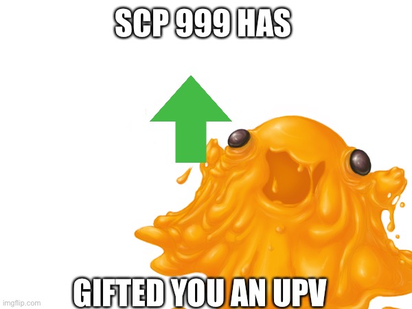 SCP 999 HAS GIFTED YOU AN UPVOTE | made w/ Imgflip meme maker