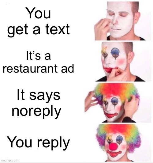 Hmm yes | You get a text; It’s a restaurant ad; It says noreply; You reply | image tagged in memes,clown applying makeup | made w/ Imgflip meme maker