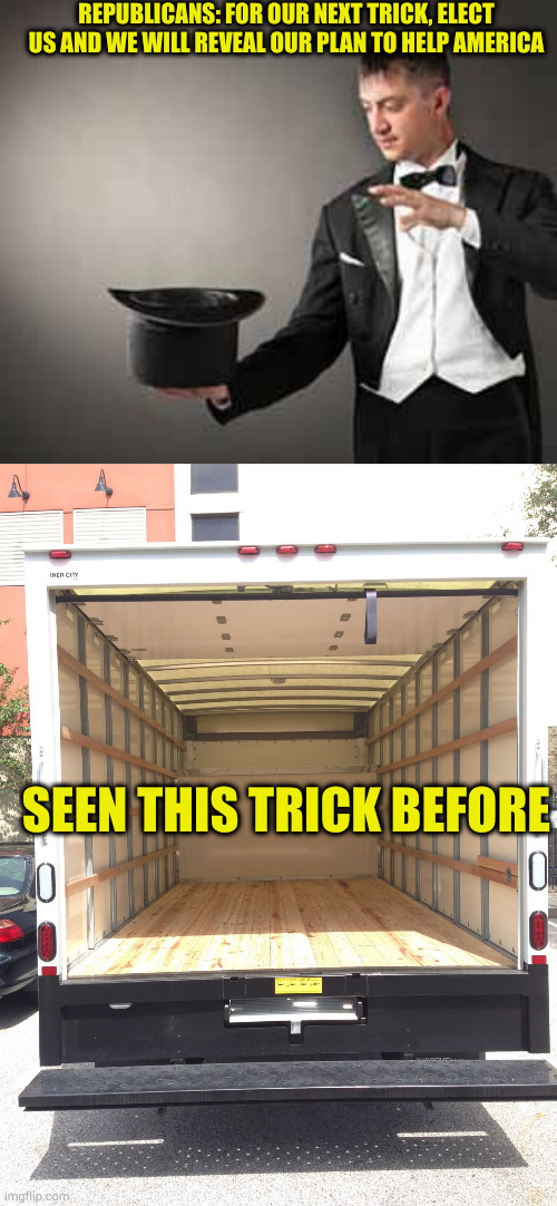 When will they learn? Probably never because that would mean admitting they had been had | REPUBLICANS: FOR OUR NEXT TRICK, ELECT US AND WE WILL REVEAL OUR PLAN TO HELP AMERICA; SEEN THIS TRICK BEFORE | image tagged in magician,empty truck | made w/ Imgflip meme maker