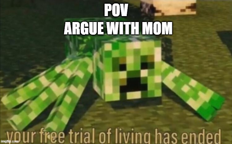 Your Free Trial of Living Has Ended | ARGUE WITH MOM; POV | image tagged in your free trial of living has ended | made w/ Imgflip meme maker