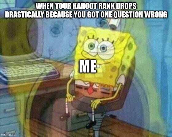 can anyone relate? (write in the comments) | WHEN YOUR KAHOOT RANK DROPS DRASTICALLY BECAUSE YOU GOT ONE QUESTION WRONG; ME | image tagged in spongebob panic inside | made w/ Imgflip meme maker