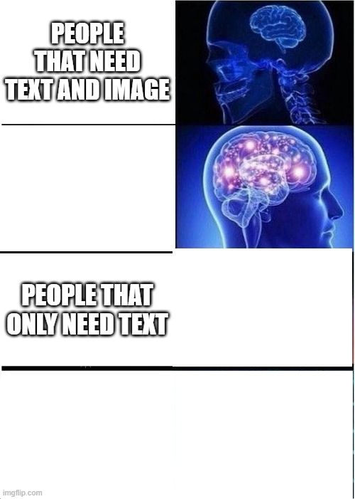 People | PEOPLE THAT NEED TEXT AND IMAGE; PEOPLE THAT ONLY NEED TEXT | image tagged in memes,expanding brain | made w/ Imgflip meme maker