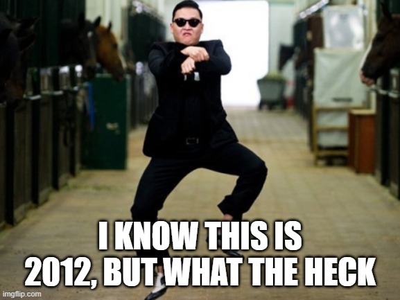 Psy Horse Dance Meme | I KNOW THIS IS 2012, BUT WHAT THE HECK | image tagged in memes,psy horse dance | made w/ Imgflip meme maker