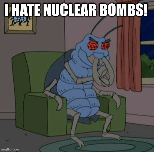 Cockroach good good | I HATE NUCLEAR BOMBS! | image tagged in cockroach good good | made w/ Imgflip meme maker