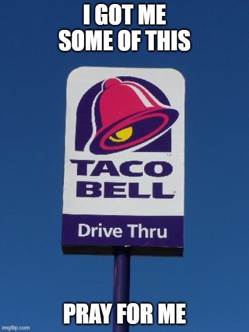 their food is good, but most of it destroys your insides | I GOT ME SOME OF THIS; PRAY FOR ME | image tagged in taco bell sign | made w/ Imgflip meme maker