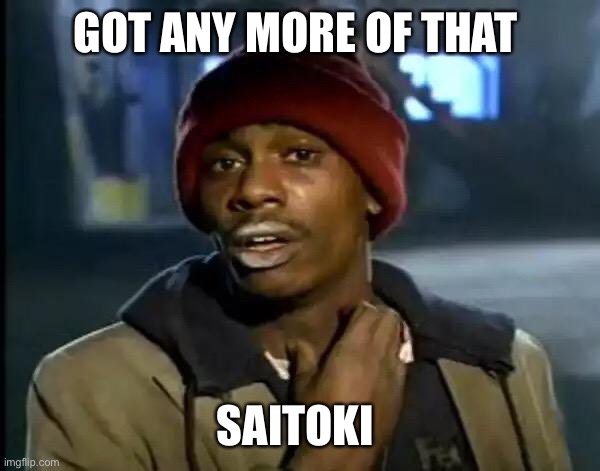 Saitoki for sale | GOT ANY MORE OF THAT; SAITOKI | image tagged in memes,y'all got any more of that | made w/ Imgflip meme maker