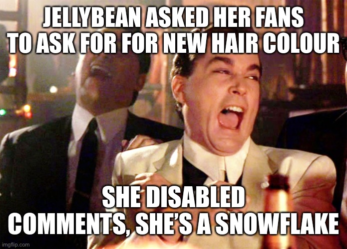 Good Fellas Hilarious | JELLYBEAN ASKED HER FANS TO ASK FOR FOR NEW HAIR COLOUR; SHE DISABLED COMMENTS, SHE’S A SNOWFLAKE | image tagged in memes,good fellas hilarious,jellybean | made w/ Imgflip meme maker