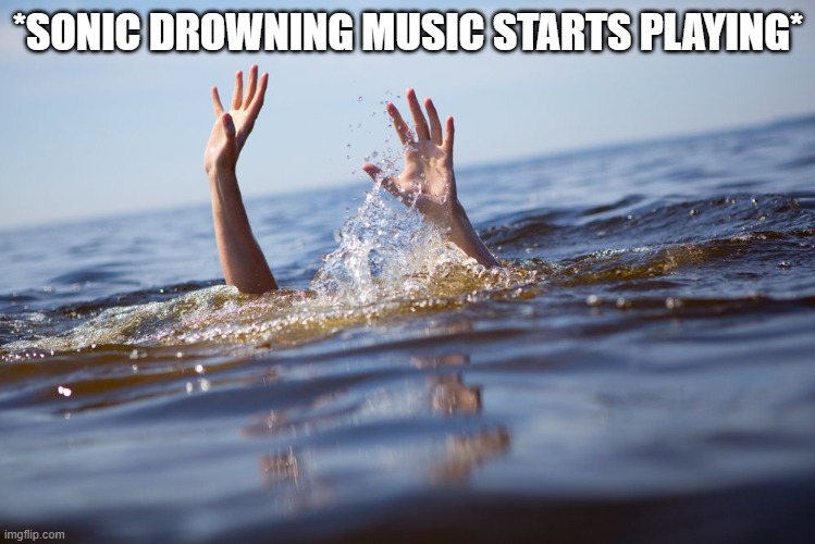 drowning | *SONIC DROWNING MUSIC STARTS PLAYING* | image tagged in drowning,sonic the hedgehog | made w/ Imgflip meme maker