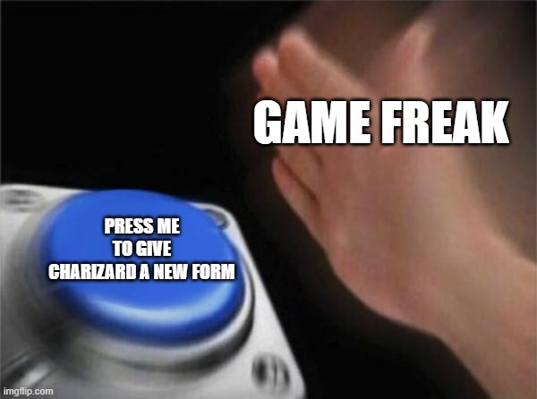 But fr game freak, stop it | GAME FREAK; PRESS ME TO GIVE CHARIZARD A NEW FORM | image tagged in memes,blank nut button | made w/ Imgflip meme maker