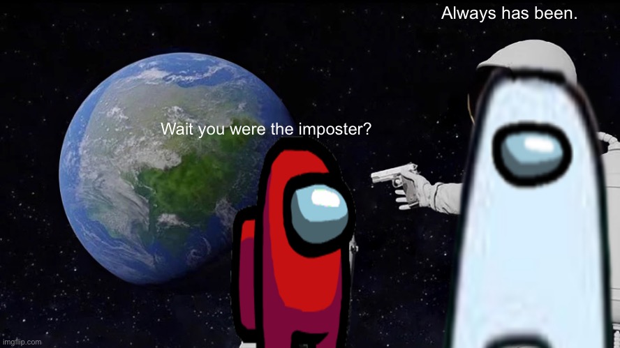 Always has been. Wait you were the imposter? | made w/ Imgflip meme maker