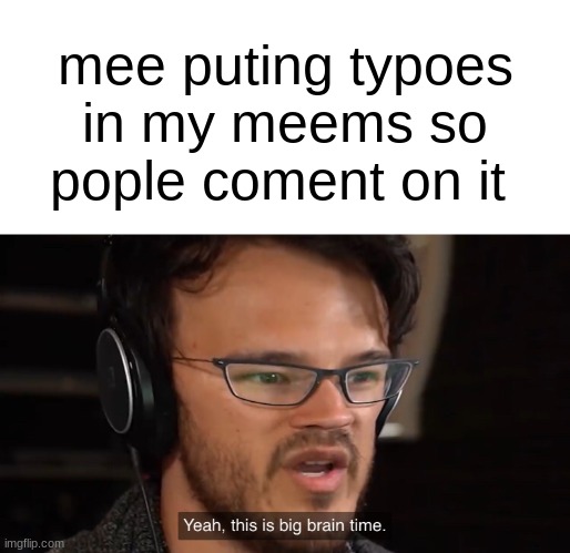 Yeah, this is big brain time | mee puting typoes in my meems so pople coment on it | image tagged in yeah this is big brain time | made w/ Imgflip meme maker