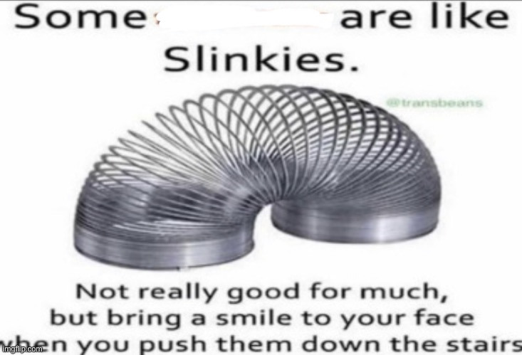 Some _ are like slinkies | image tagged in some at like slinkies | made w/ Imgflip meme maker