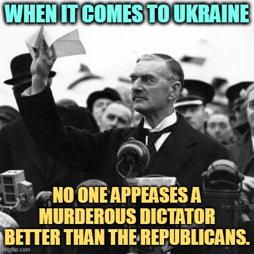 Neville Chamberlain was a piker compared to the GOP. | WHEN IT COMES TO UKRAINE; NO ONE APPEASES A MURDEROUS DICTATOR BETTER THAN THE REPUBLICANS. | image tagged in neville chamberlain,republican party,cave,dictator,putin | made w/ Imgflip meme maker