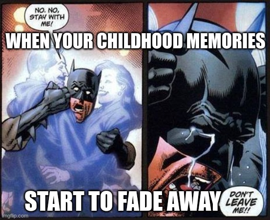 Childhood | WHEN YOUR CHILDHOOD MEMORIES; START TO FADE AWAY | image tagged in batman don't leave me | made w/ Imgflip meme maker