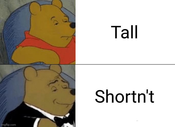 Me: Tall | Tall; Shortn't | image tagged in memes,tuxedo winnie the pooh,tall,reposts,repost,height | made w/ Imgflip meme maker