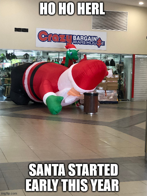 santa | HO HO HERL; SANTA STARTED EARLY THIS YEAR | image tagged in christmas,santa | made w/ Imgflip meme maker