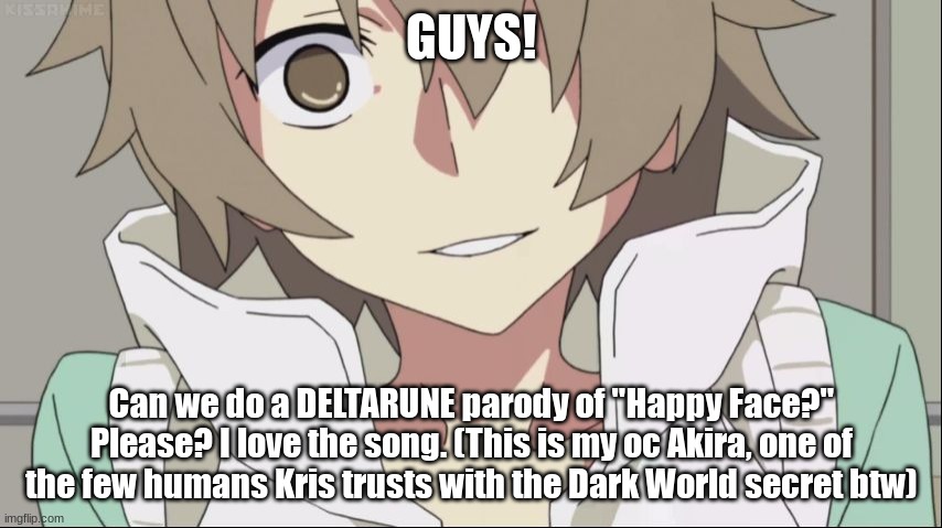 Hibiya Happy Face | GUYS! Can we do a DELTARUNE parody of "Happy Face?" Please? I love the song. (This is my oc Akira, one of the few humans Kris trusts with the Dark World secret btw) | made w/ Imgflip meme maker