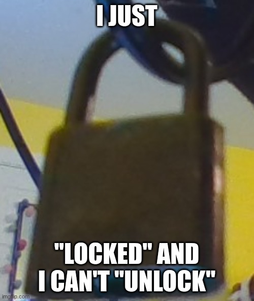 Lock | I JUST "LOCKED" AND I CAN'T "UNLOCK" | image tagged in lock | made w/ Imgflip meme maker