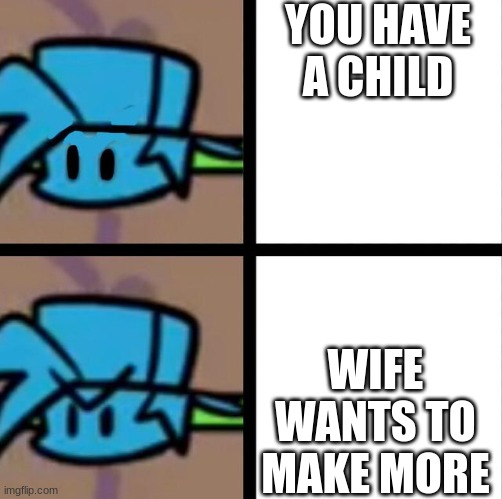 bf angy | YOU HAVE A CHILD; WIFE WANTS TO MAKE MORE | image tagged in fnf | made w/ Imgflip meme maker