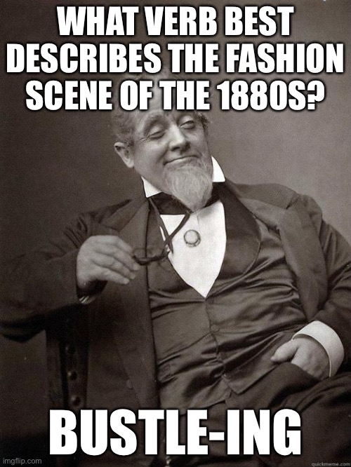 Get it? Like a bustle dress? | WHAT VERB BEST DESCRIBES THE FASHION SCENE OF THE 1880S? BUSTLE-ING | image tagged in 1889 guy | made w/ Imgflip meme maker