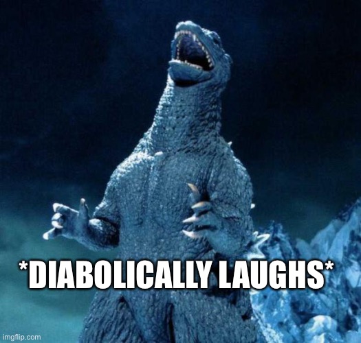 Laughing Godzilla | *DIABOLICALLY LAUGHS* | image tagged in laughing godzilla | made w/ Imgflip meme maker
