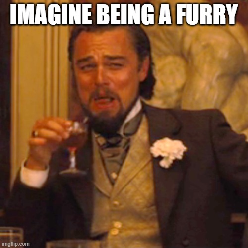 Laughing Leo Meme | IMAGINE BEING A FURRY | image tagged in memes,laughing leo | made w/ Imgflip meme maker