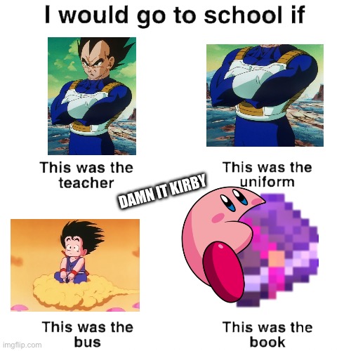 I would go to school if | DAMN IT KIRBY | image tagged in i would go to school if | made w/ Imgflip meme maker