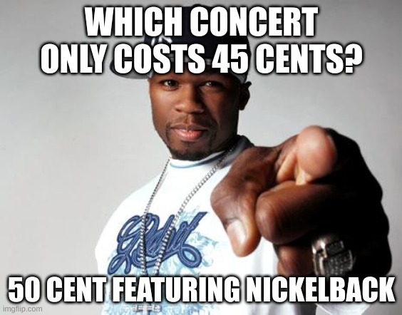 50 Cent | WHICH CONCERT ONLY COSTS 45 CENTS? 50 CENT FEATURING NICKELBACK | image tagged in 50 cent | made w/ Imgflip meme maker