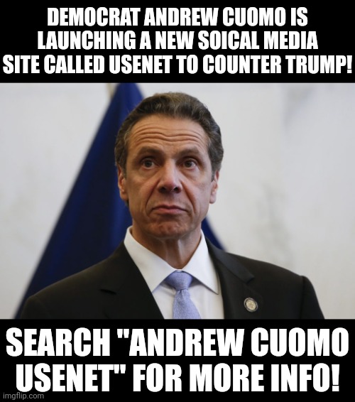 Get it? | DEMOCRAT ANDREW CUOMO IS LAUNCHING A NEW SOICAL MEDIA SITE CALLED USENET TO COUNTER TRUMP! SEARCH "ANDREW CUOMO USENET" FOR MORE INFO! | image tagged in andrew cuomo,usenet,censorship,dnc,scandal,child porn | made w/ Imgflip meme maker