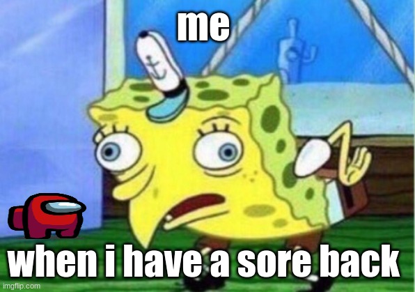 Mocking Spongebob Meme | me; when i have a sore back | image tagged in memes,mocking spongebob | made w/ Imgflip meme maker