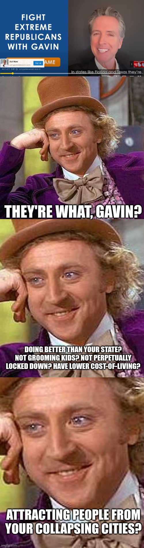 Gavin Newsom running ads... | THEY'RE WHAT, GAVIN? DOING BETTER THAN YOUR STATE? NOT GROOMING KIDS? NOT PERPETUALLY LOCKED DOWN? HAVE LOWER COST-OF-LIVING? ATTRACTING PEOPLE FROM YOUR COLLAPSING CITIES? | image tagged in gavin newsom,commiefornia,french laundry,red wave coming,lets go brandon,flip cali red | made w/ Imgflip meme maker