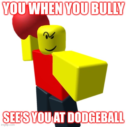 the bully found you |  YOU WHEN YOU BULLY; SEE'S YOU AT DODGEBALL | image tagged in roblox meme | made w/ Imgflip meme maker