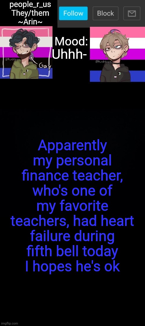 people _r_us announcement template v. 2.784 | Uhhh-; Apparently my personal finance teacher, who's one of my favorite teachers, had heart failure during fifth bell today
I hopes he's ok | image tagged in people _r_us announcement template v 2 784 | made w/ Imgflip meme maker