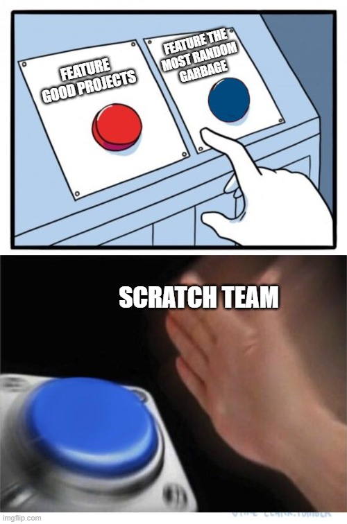 Scratch team in a nutshell | FEATURE THE
MOST RANDOM
GARBAGE; FEATURE GOOD PROJECTS; SCRATCH TEAM | image tagged in two buttons 1 blue | made w/ Imgflip meme maker